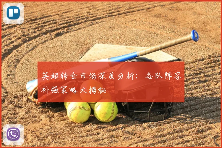 英超转会市场深度分析：各队阵容补强策略大揭秘
