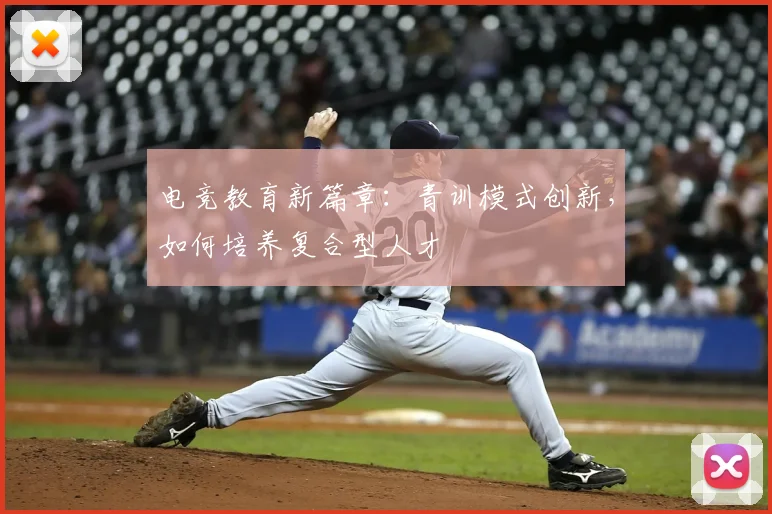 电竞教育新篇章：青训模式创新，如何培养复合型人才