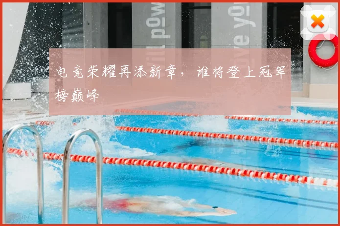 电竞荣耀再添新章，谁将登上冠军榜巅峰