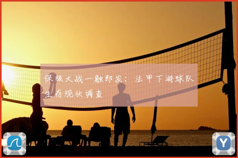 保级大战一触即发：法甲下游球队生存现状调查