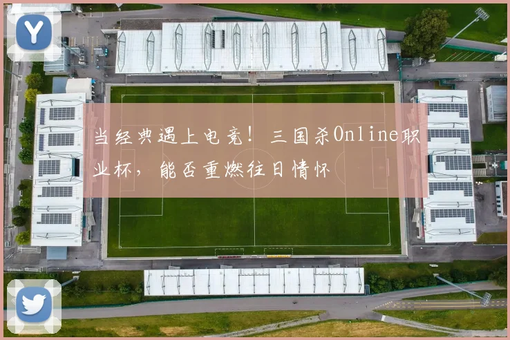 当经典遇上电竞！三国杀Online职业杯，能否重燃往日情怀