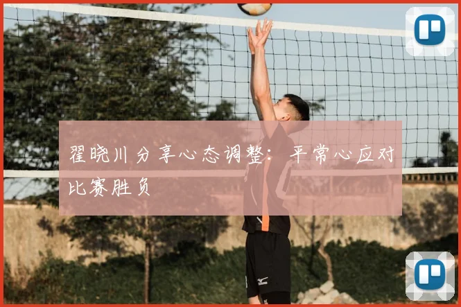 翟晓川分享心态调整：平常心应对比赛胜负