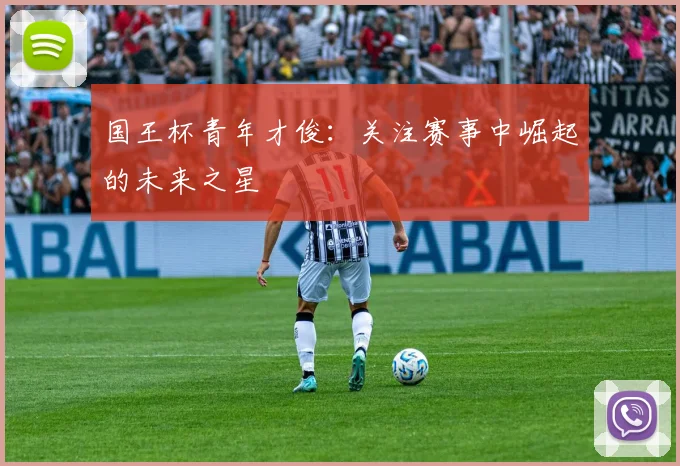 国王杯青年才俊：关注赛事中崛起的未来之星