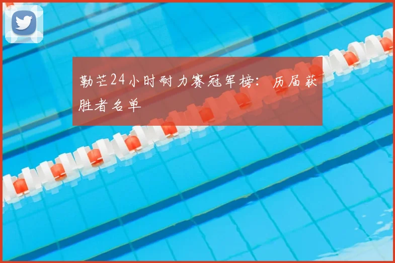 勒芒24小时耐力赛冠军榜:历届获胜者名单