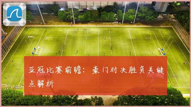 亚冠比赛前瞻：豪门对决胜负关键点解析