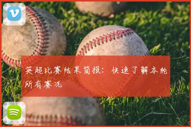 英超比赛结果简报：快速了解本轮所有赛况