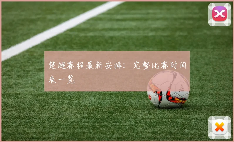 楚超赛程最新安排：完整比赛时间表一览