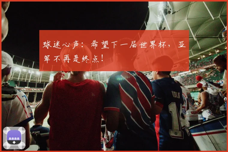 球迷心声：希望下一届世界杯，亚军不再是终点！