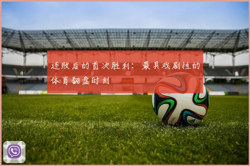连败后的首次胜利：最具戏剧性的体育翻盘时刻