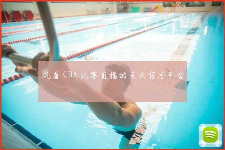 观看 CBA 比赛直播的五大官方平台