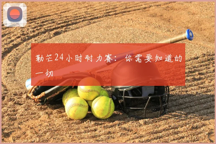 勒芒24小时耐力赛：你需要知道的一切