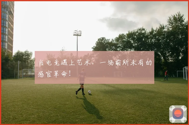 当电竞遇上艺术，一场前所未有的感官革命！