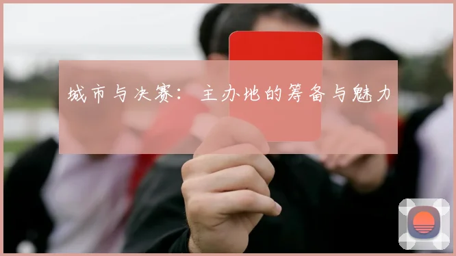 城市与决赛：主办地的筹备与魅力