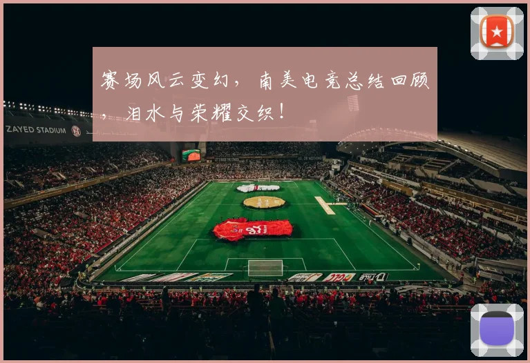 赛场风云变幻，南美电竞总结回顾，泪水与荣耀交织！