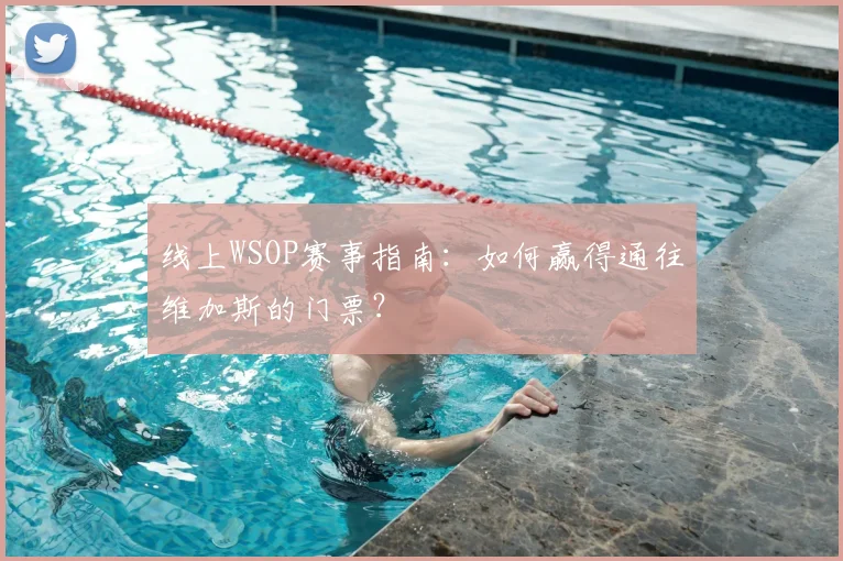 线上WSOP赛事指南：如何赢得通往维加斯的门票？