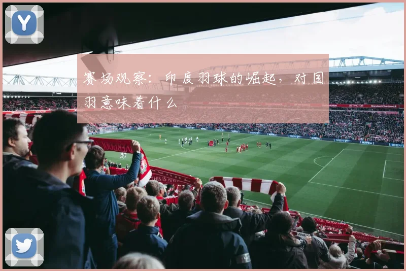 赛场观察：印度羽球的崛起，对国羽意味着什么