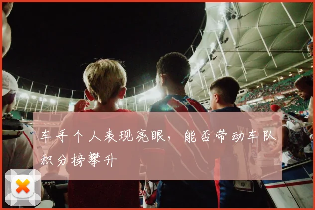 车手个人表现亮眼，能否带动车队积分榜攀升