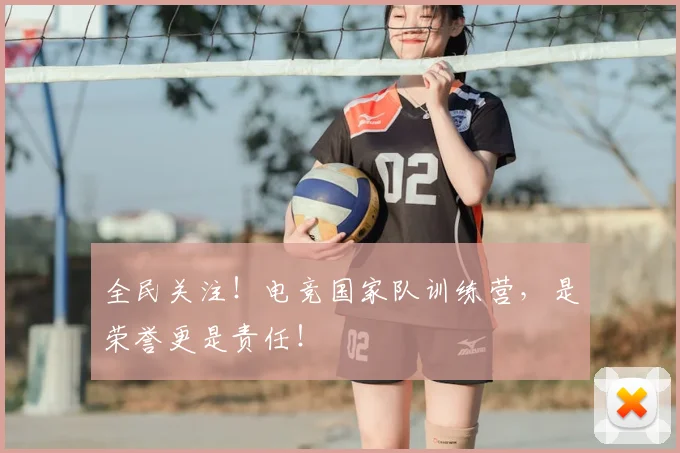 全民关注!电竞国家队训练营,是荣誉更是责任!