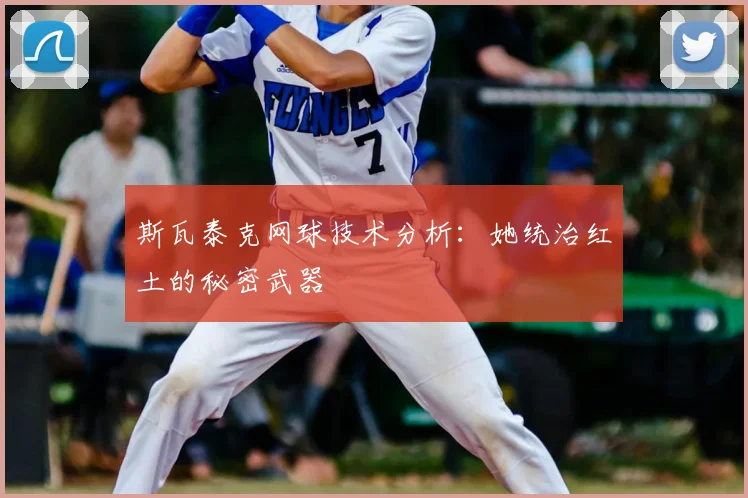 斯瓦泰克网球技术分析:她统治红土的秘密武器