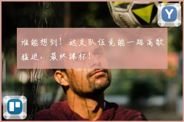 谁能想到！这支队伍竟能一路高歌猛进，最终捧杯！