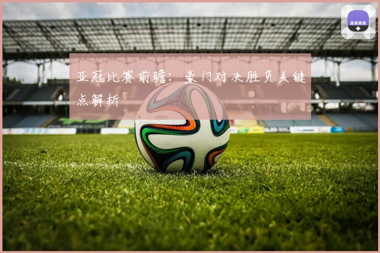 亚冠比赛前瞻：豪门对决胜负关键点解析
