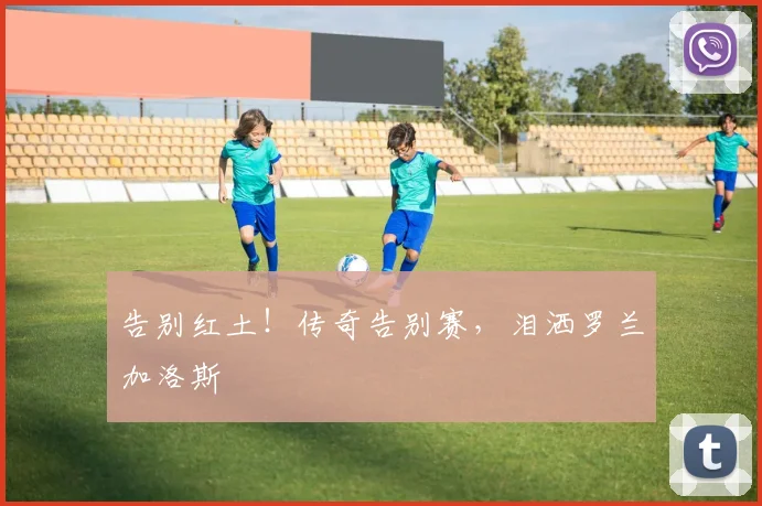 告别红土!传奇告别赛,泪洒罗兰加洛斯