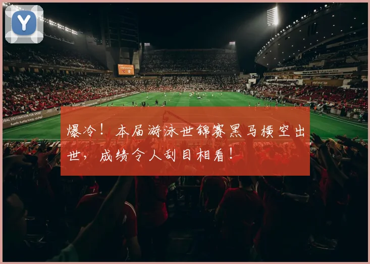 爆冷！本届游泳世锦赛黑马横空出世，成绩令人刮目相看！