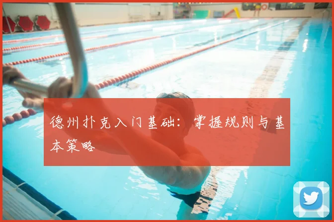 德州扑克入门基础：掌握规则与基本策略
