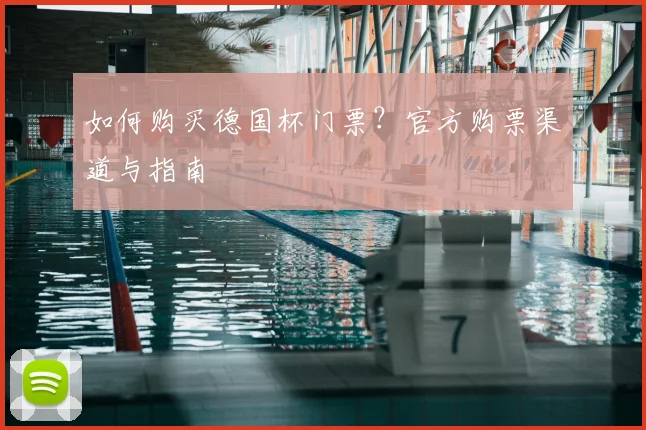 如何购买德国杯门票？官方购票渠道与指南