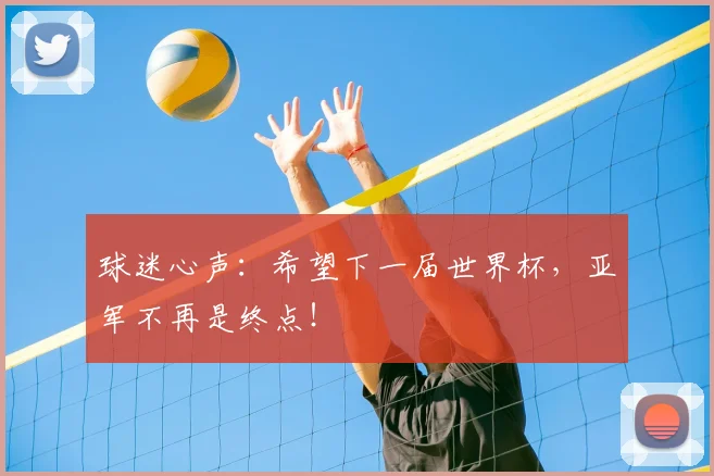 球迷心声：希望下一届世界杯，亚军不再是终点！