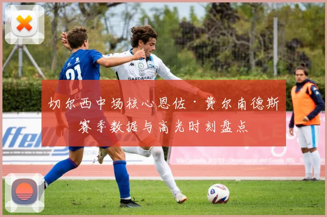 切尔西中场核心恩佐·费尔南德斯的赛季数据与高光时刻盘点