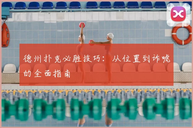 德州扑克必胜技巧：从位置到诈唬的全面指南