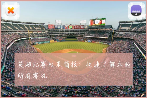 英超比赛结果简报：快速了解本轮所有赛况