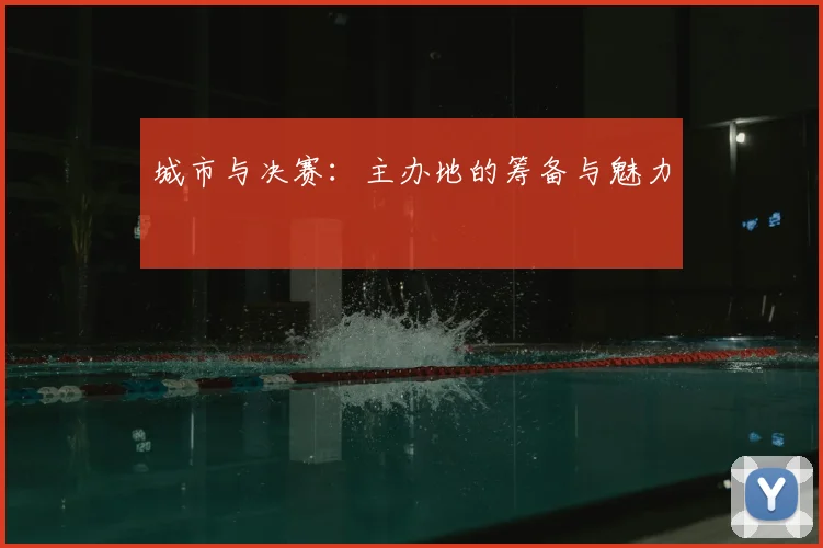城市与决赛:主办地的筹备与魅力