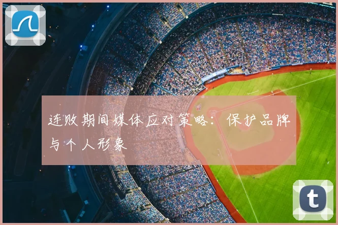 连败期间媒体应对策略：保护品牌与个人形象