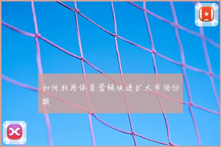 如何利用体育营销快速扩大市场份额