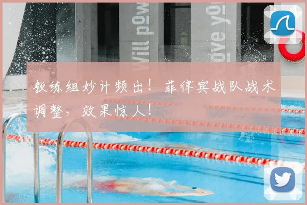 教练组妙计频出！菲律宾战队战术调整，效果惊人！