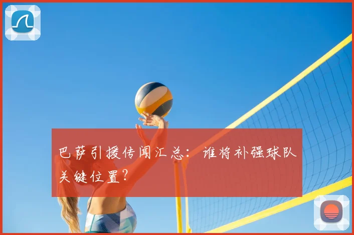 巴萨引援传闻汇总：谁将补强球队关键位置？