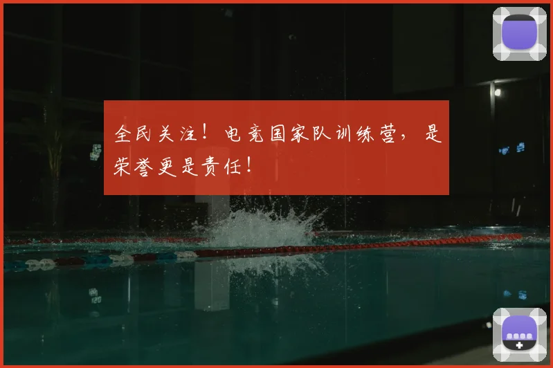 全民关注!电竞国家队训练营,是荣誉更是责任!