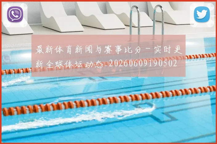 最新体育新闻与赛事比分 - 实时更新全球体坛动态_20260609190502