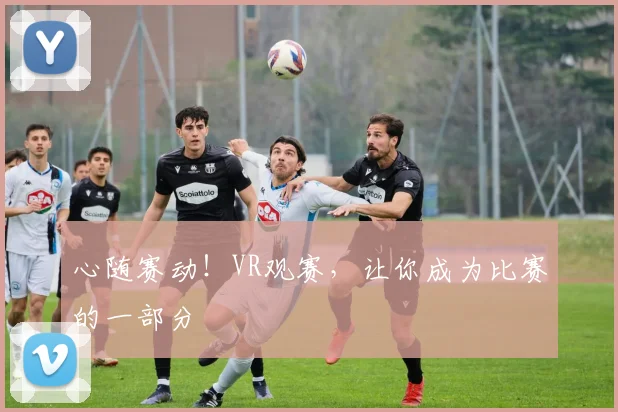 心随赛动！VR观赛，让你成为比赛的一部分