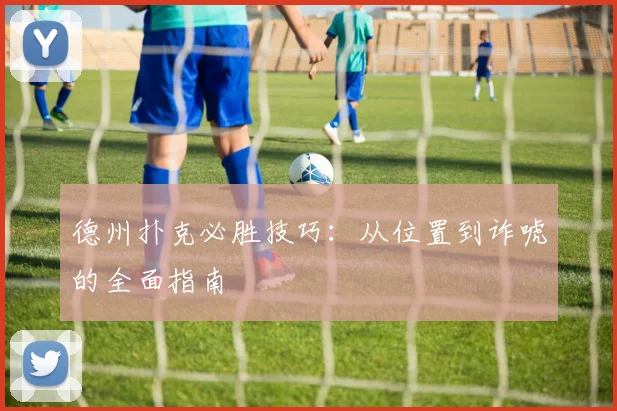 德州扑克必胜技巧：从位置到诈唬的全面指南