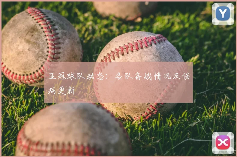 亚冠球队动态：各队备战情况及伤病更新