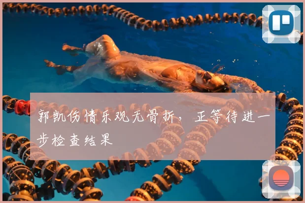 郭凯伤情乐观无骨折,正等待进一步检查结果