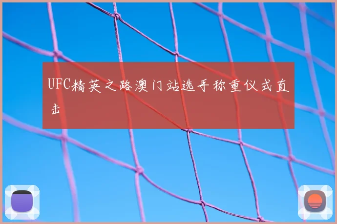 UFC精英之路澳门站选手称重仪式直击