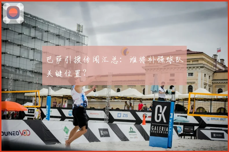 巴萨引援传闻汇总:谁将补强球队关键位置?