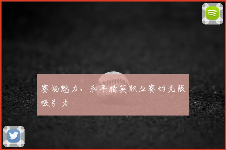 赛场魅力，和平精英职业赛的无限吸引力