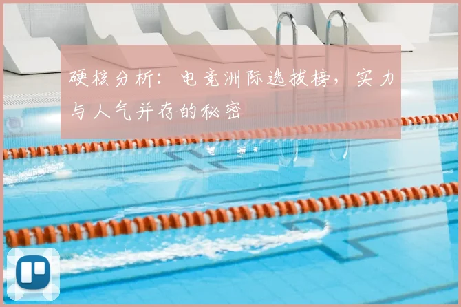 硬核分析：电竞洲际选拔榜，实力与人气并存的秘密