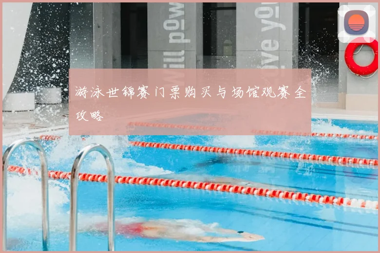 游泳世锦赛门票购买与场馆观赛全攻略