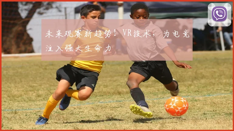 未来观赛新趋势！VR技术，为电竞注入强大生命力